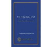For every music lover: a series of practical essays on music