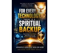 FOR EVERY TECHNOLOGY THERE IS SPIRITUAL BACKUP: How to access Divine wisdom, Build with the spirit and dominate in the last day