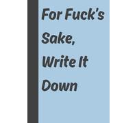 For F*ck’s Sake, Write It Down: 6x9 inch, Funny Gift Journal & Notebook, Gag Gift for Friends and Family, 120 Pages.