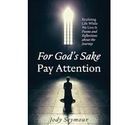 For God's Sake Pay Attention: Realizing Life While We Live It: Poems and Reflections about the Journey