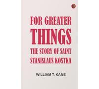 For Greater Things: The Story of Saint Stanislaus Kostka
