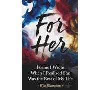 For Her: Poems I Wrote When I Realized She Was the Rest of My Life