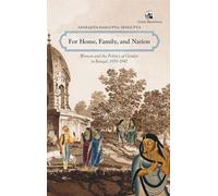 For Home, Family & Nation: Women & the Politics of Gender in Bengal, 1870-1947