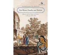 For Home, Family & Nation: Women & the Politics of Gender in Bengal, 1870-1947