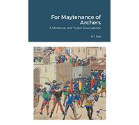 For Maytenance of Archers: A Medieval and Tudor Sourcebook