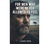 FOR MEN WHO WERE NEVER ALLOWED TO FEEL: A Practical Guide to Emotional Healing Without Losing Your Strength (30-Day Plan Included)