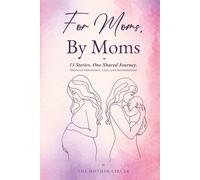 For Moms, By Moms: 13 Real Stories of Pregnancy, Birth, Motherhood, Loss, and Strength