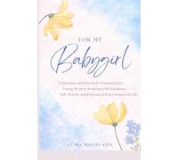 For My Babygirl: A Spiritual and Practical Companion for Young Women Seeking God’s Guidance, Self-Worth, and Purpose in Every Season of Life