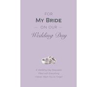 For My Bride on Our Wedding Day: A Wedding Day Keepsake Filled with Everything I Never Want You to Forget