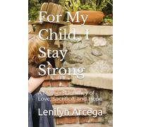 For My Child, I Stay Strong: A Mother's Journey of Love, Sacrifice, and Hope