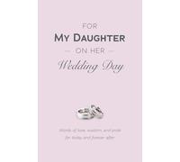 For My Daughter on Her Wedding Day: Words of Love, Wisdom, and Pride for Today and Forever After