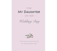 For My Daughter on Her Wedding Day: Words of Love, Wisdom, and Pride for Today and Forever After