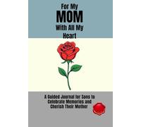 FOR MY MOM WITH ALL MY HEART A Guided Journal for Sons to Celebrate Memories and Cherish Their Mother