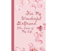 For My Wonderful Girlfriend - The Love of My Life: A romantic notebook gift for Valentine’s Day - love notes, memories and thoughts for the woman who means everything