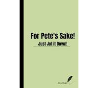 For Pete's Sake! Just Jot it Down!: Funny notebook for family and friends.