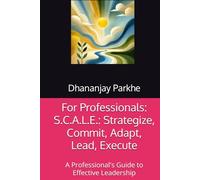 For Professionals: S.C.A.L.E.: Strategize, Commit, Adapt, Lead, Execute: A Professional's Guide to Effective Leadership