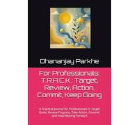 For Professionals: T.R.A.C.K.: Target, Review, Action, Commit, Keep Going: A Practical Journal for Professionals to Target Goals, Review Progress, Take Action, Commit, and Keep Moving Forward