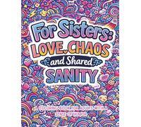 For sisters: Love, Chaos and shared sanity.: A coloring book for adults with a sense of humor