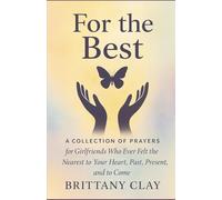 For the Best: A Collection of Prayers for Girlfriends Who Ever Felt the Nearest to Your Heart, Past, Present, and To Come