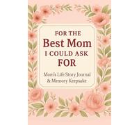 For the Best Mom I Could Ask For: Mom's Life Story Journal & Keepsake | Moms Story Journal | Mom Gift | Mothers Gift Daughter Son | Mothers Day Gift For Mom | Premium Color Print 2025