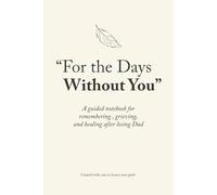For the Days Without You: A guided notebook for remembering , grieving, and healing after losing Dad