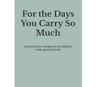 For the Days You Carry So Much: A journal for caregivers of children with special needs