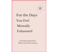 For the Days You Feel Mentally Exhausted: A Gentle Journal for When Life Feels Heavy