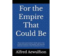 For the Empire That Could Be: What does and doesn’t work about the Constitution of the Empire, and how we should change it for the benefit of all. (The Writings of Alfred Aewulfson)