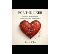 For The Fixer: How Love Becomes Labor - and How to Choose Yourself Again
