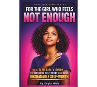 FOR THE GIRL WHO FEELS NOT ENOUGH: A Teen Girl’s Guide to Overcome Self-Doubt and Build Unshakable Self-Worth (Soul in Bloom)