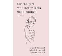 For The Girl Who Never Feels Good Enough: A Guided Journal To Heal, Let Go And Choose Yourself