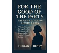 For the Good of the Party: The Political Story of Angie Sapik: A Woman’s Journey Through Sacrifice, Friendship, and Leadership in America’s Divided Politics