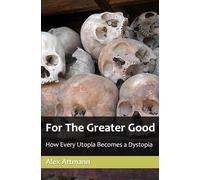 For The Greater Good: How Every Utopia Becomes a Dystopia