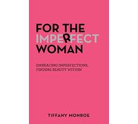 For the Imperfect Woman: Embracing Imperfections, Finding Beauty Within