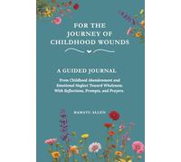 for the journey of chIldhood wounds: A Guided Journal. From Childhood Abandonment and Emotional Neglect Toward Wholeness. With Reflections, Prompts, and Prayers.