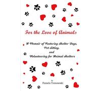 For the Love of Animals: A Memoir of Fostering Shelter Dogs, Pet Sitting, and Volunteering for Animal Shelters