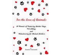 For the Love of Animals: A Memoir of Fostering Shelter Dogs, Pet Sitting, and Volunteering for Animal Shelters