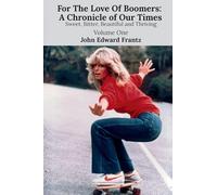For The Love Of Boomers: A Chronicle of Our Times: Sweet, Bitter, Beautiful and Thriving