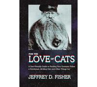 For the Love of Cats: A User-Friendly Guide to Feeding Your Domestic Feline a Nutritional All-Meat Diet and Other Things Cat