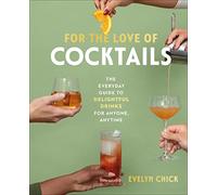 For the Love of Cocktails: The Everyday Guide to Delightful Drinks for Anyone, Anytime