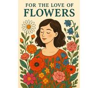 For the Love of Flowers Notebook | Beautiful Floral Lover Journal: 120 Grid Pages | Bright Colorful Cover | Perfect Gift for Gardeners, Flower Fans, Nature Lovers, Birthday, Everyday Notes