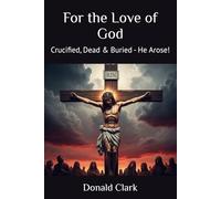 For the Love of God: Crucified, Dead & Buried - He Arose!