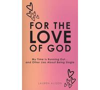 For the Love of God: My Time is Running Out... and Other Lies About Being Single