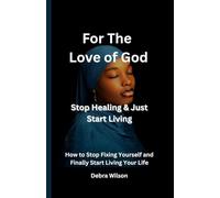 For the Love of God Stop Healing & Just Start Living: How to Stop Fixing Yourself and Finally Start Living Your Life
