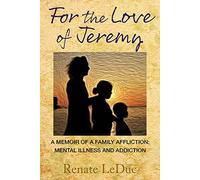 For the Love of Jeremy: A Memoir of a Family Affliction: Mental Illness and Addiction