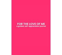 For the Love of Me: a guided, self-appreciation journal