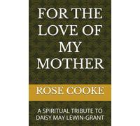 FOR THE LOVE OF MY MOTHER: A SPIRITUAL TRIBUTE TO DAISY MAY LEWIN-GRANT