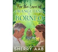For the Love of Orangutans in Borneo: An Opposites Attract, Protecting Wildlife Sweet Romance