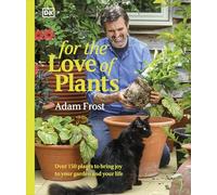 For the Love of Plants: Over 150 Plants to Bring Joy to Your Garden and Your Life