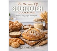 For the Love Of Sourdough Cookbook: A Practical Guide for Home Bakers to Craft Artisan Breads, Rolls, Pastries, and More.